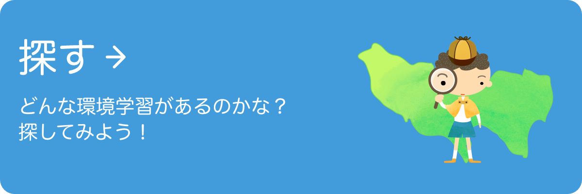 探す。 どんな環境学習があるのかな？ 探してみよう！