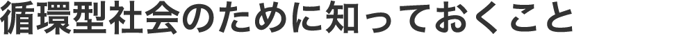 循環型社会のために知っておくこと