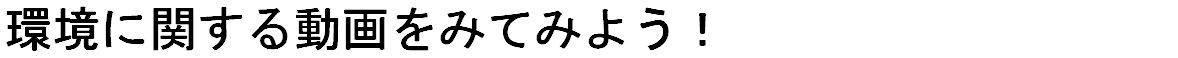 環境に関する動画をみてみよう！