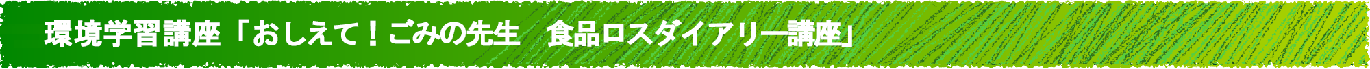 環境学習講座「おしえて！ごみの先生　食品ロスダイアリー講座」